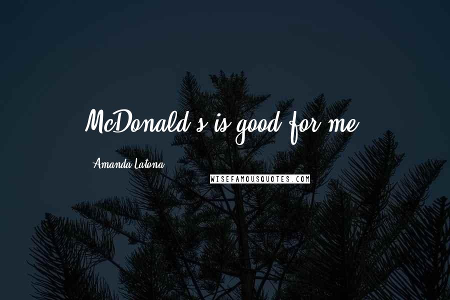 Amanda Latona Quotes: McDonald's is good for me.