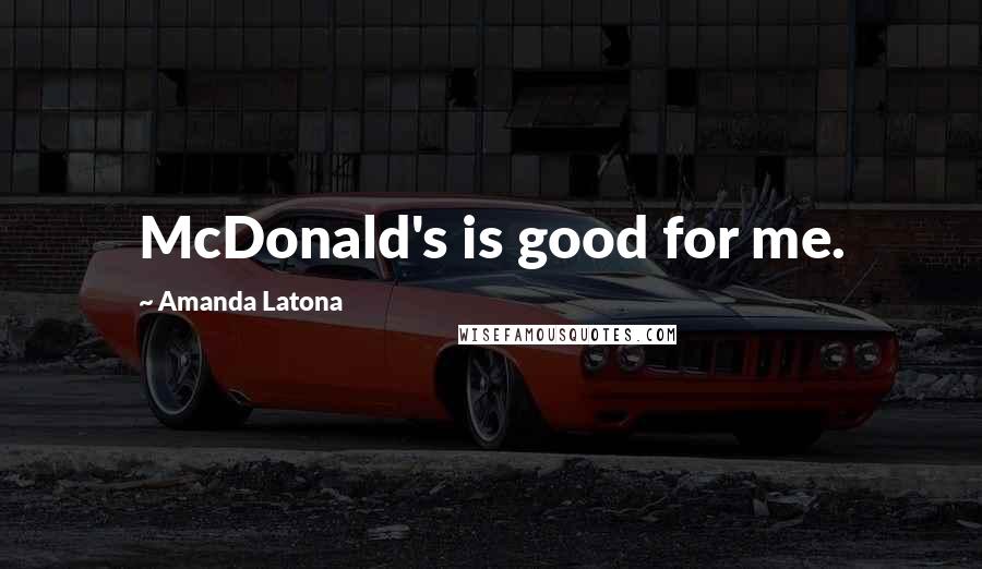 Amanda Latona Quotes: McDonald's is good for me.