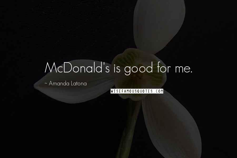 Amanda Latona Quotes: McDonald's is good for me.