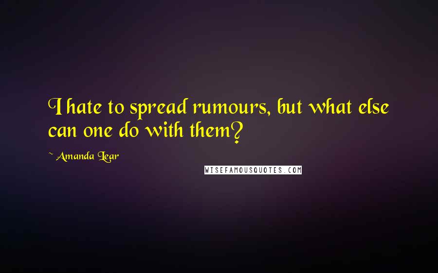 Amanda Lear Quotes: I hate to spread rumours, but what else can one do with them?