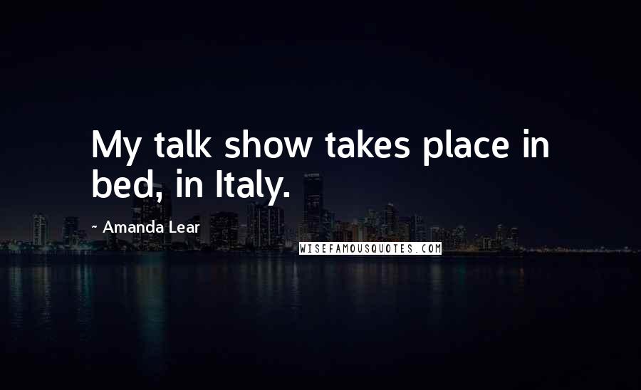 Amanda Lear Quotes: My talk show takes place in bed, in Italy.