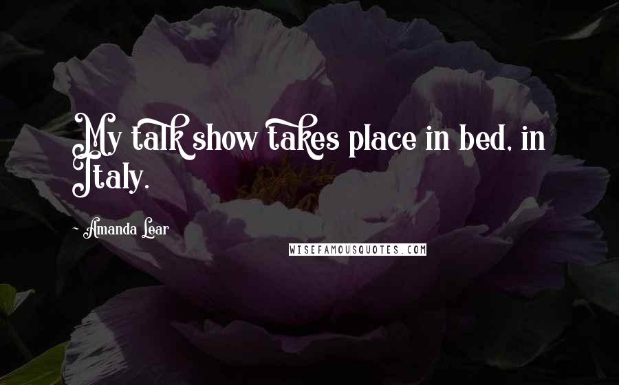 Amanda Lear Quotes: My talk show takes place in bed, in Italy.