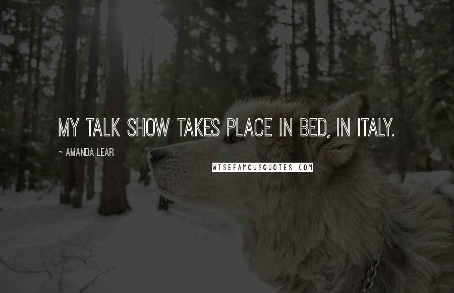 Amanda Lear Quotes: My talk show takes place in bed, in Italy.