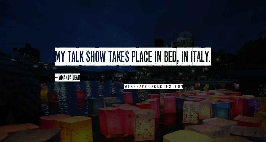 Amanda Lear Quotes: My talk show takes place in bed, in Italy.