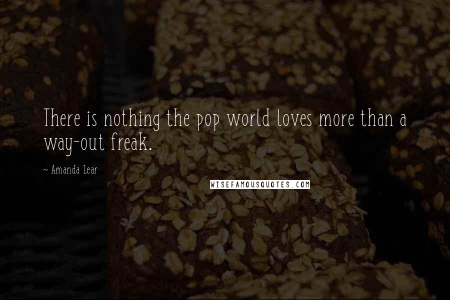 Amanda Lear Quotes: There is nothing the pop world loves more than a way-out freak.