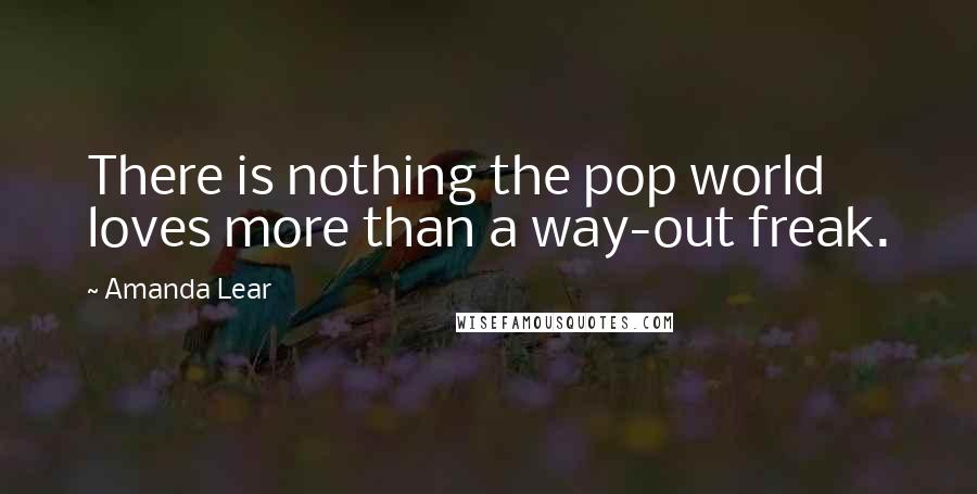 Amanda Lear Quotes: There is nothing the pop world loves more than a way-out freak.