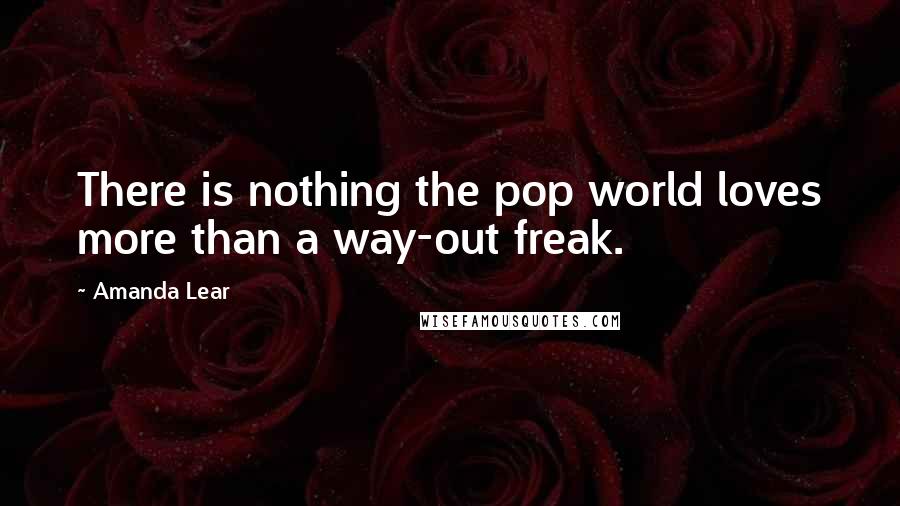 Amanda Lear Quotes: There is nothing the pop world loves more than a way-out freak.