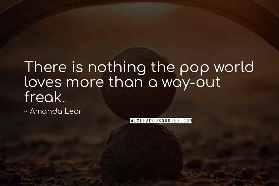 Amanda Lear Quotes: There is nothing the pop world loves more than a way-out freak.