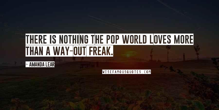 Amanda Lear Quotes: There is nothing the pop world loves more than a way-out freak.