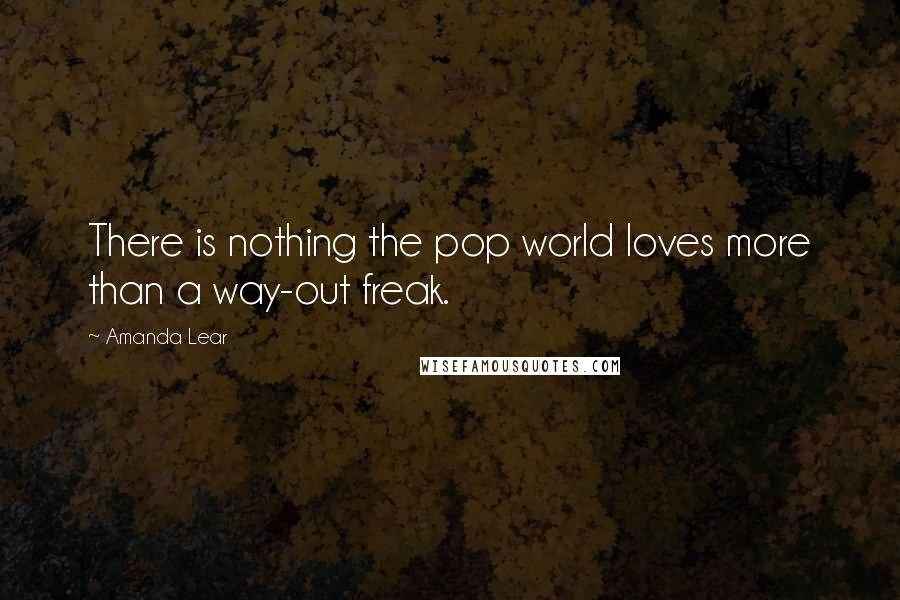 Amanda Lear Quotes: There is nothing the pop world loves more than a way-out freak.