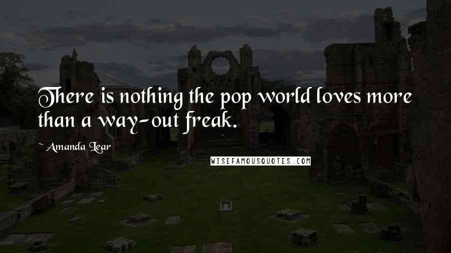 Amanda Lear Quotes: There is nothing the pop world loves more than a way-out freak.