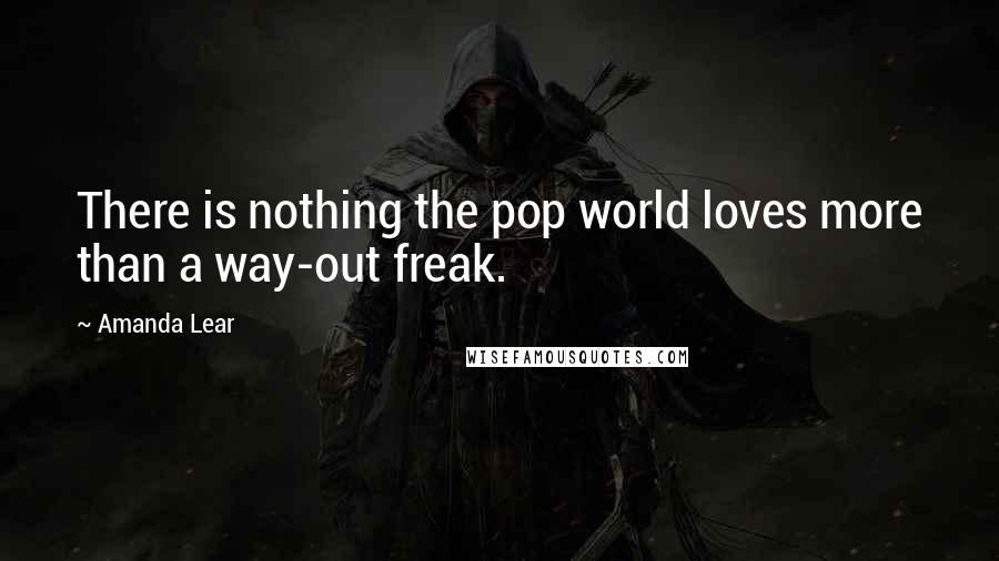 Amanda Lear Quotes: There is nothing the pop world loves more than a way-out freak.