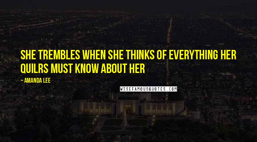 Amanda Lee Quotes: She trembles when she thinks of everything her quilrs must know about her