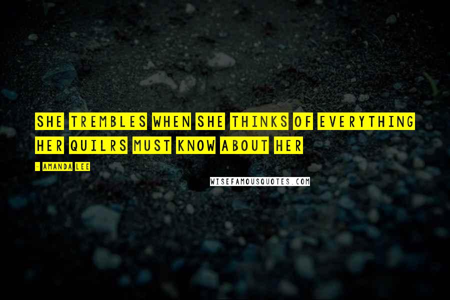 Amanda Lee Quotes: She trembles when she thinks of everything her quilrs must know about her