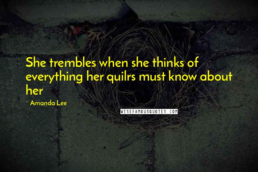 Amanda Lee Quotes: She trembles when she thinks of everything her quilrs must know about her