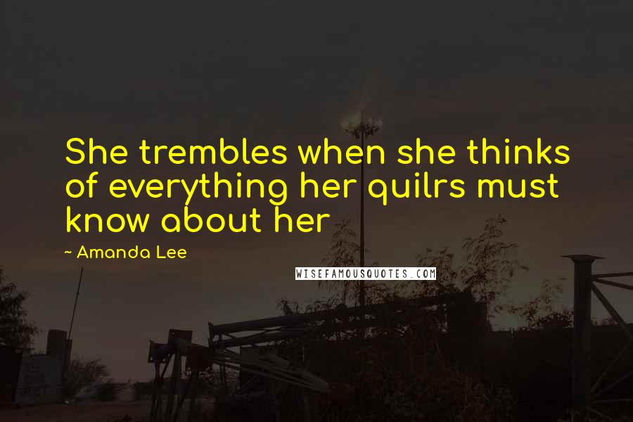 Amanda Lee Quotes: She trembles when she thinks of everything her quilrs must know about her