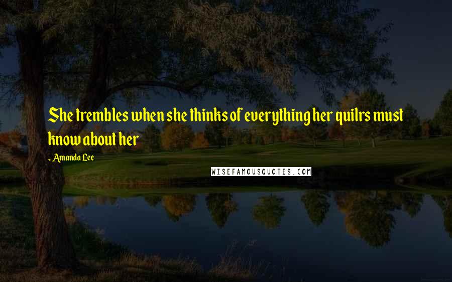 Amanda Lee Quotes: She trembles when she thinks of everything her quilrs must know about her