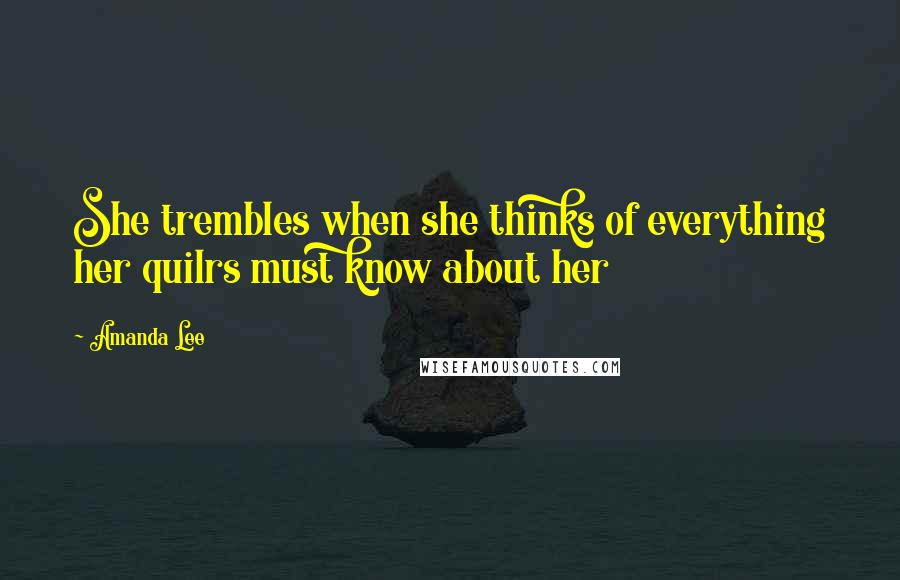 Amanda Lee Quotes: She trembles when she thinks of everything her quilrs must know about her