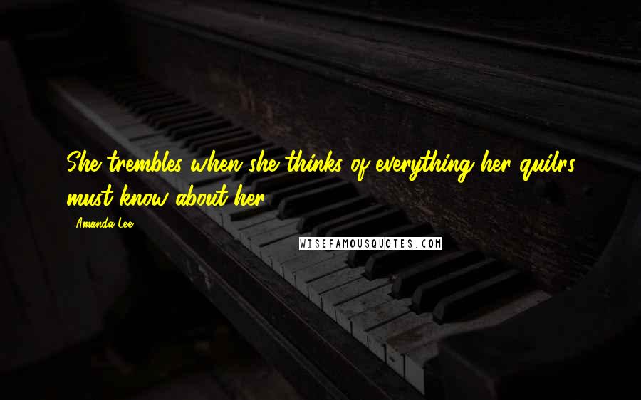 Amanda Lee Quotes: She trembles when she thinks of everything her quilrs must know about her