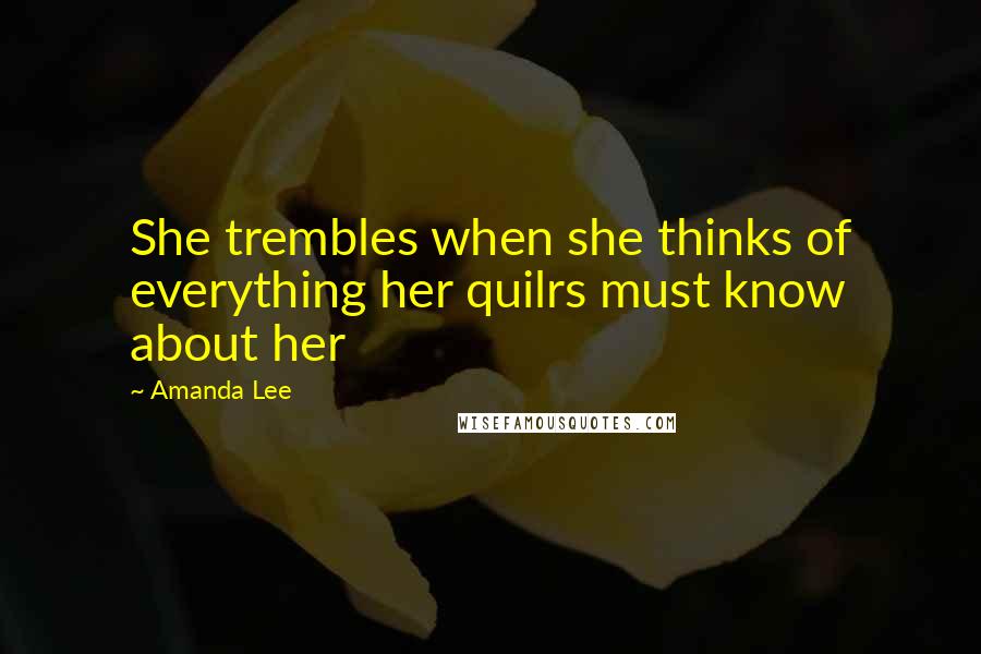 Amanda Lee Quotes: She trembles when she thinks of everything her quilrs must know about her