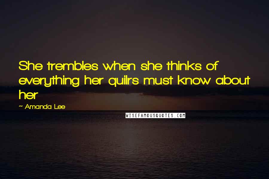 Amanda Lee Quotes: She trembles when she thinks of everything her quilrs must know about her