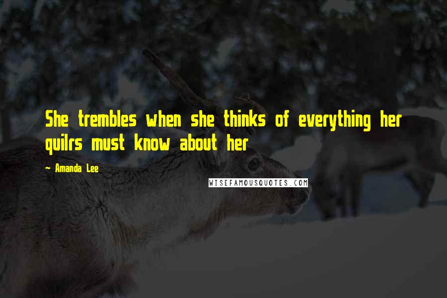 Amanda Lee Quotes: She trembles when she thinks of everything her quilrs must know about her