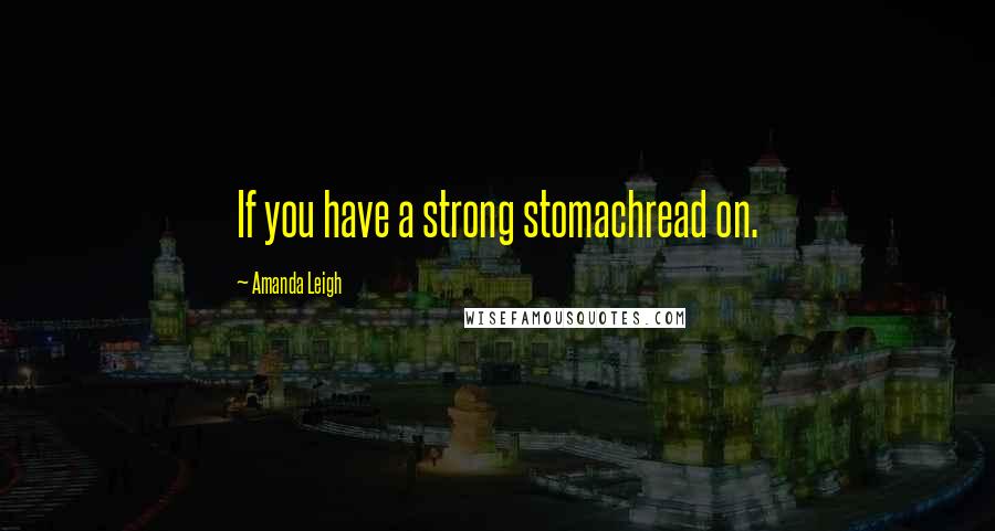 Amanda Leigh Quotes: If you have a strong stomachread on.