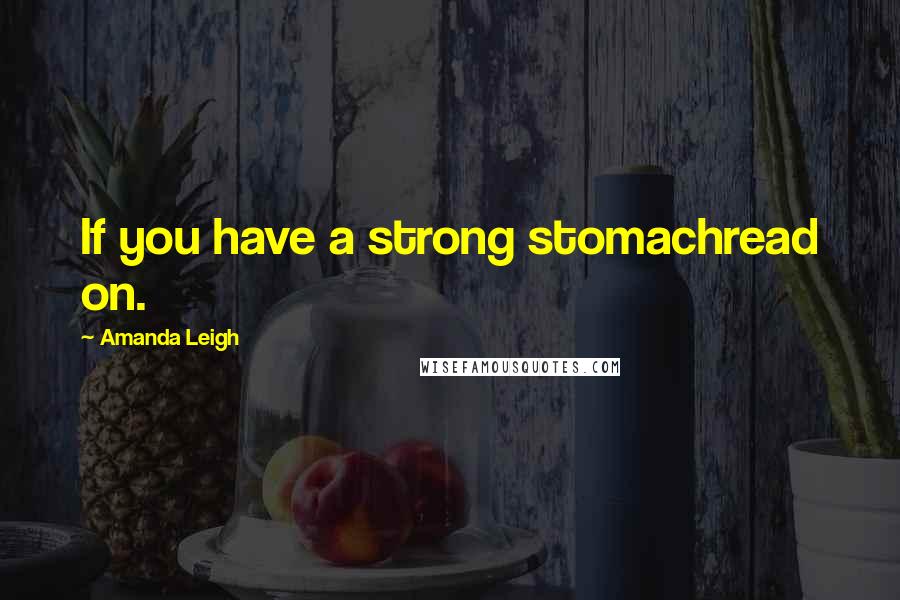 Amanda Leigh Quotes: If you have a strong stomachread on.