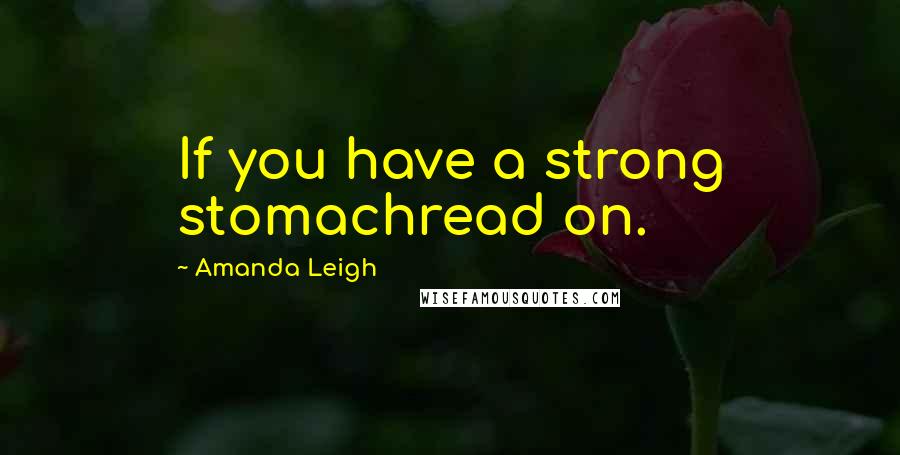 Amanda Leigh Quotes: If you have a strong stomachread on.