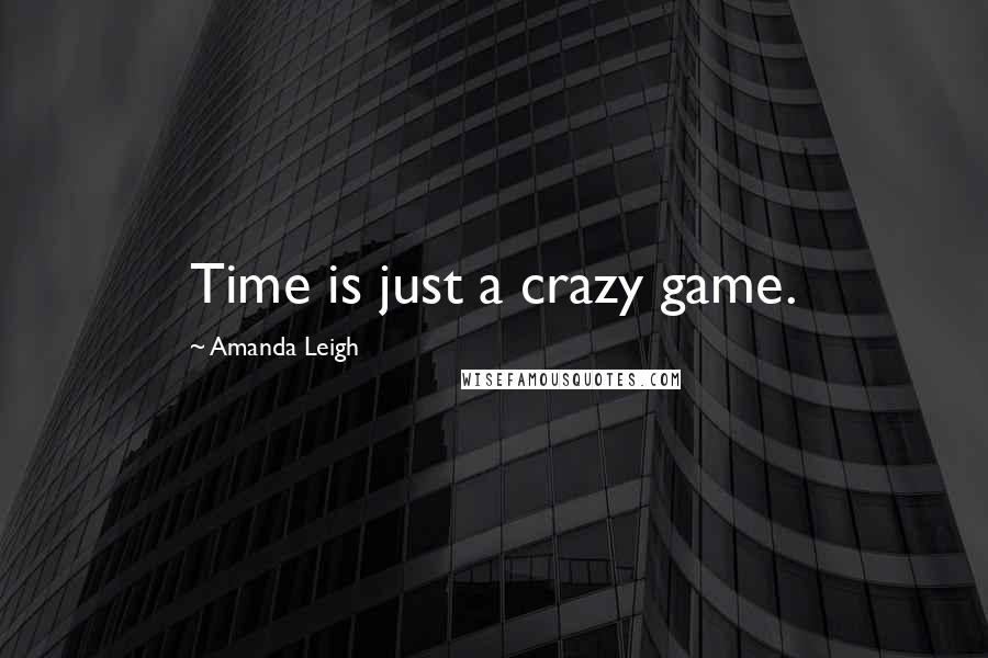 Amanda Leigh Quotes: Time is just a crazy game.