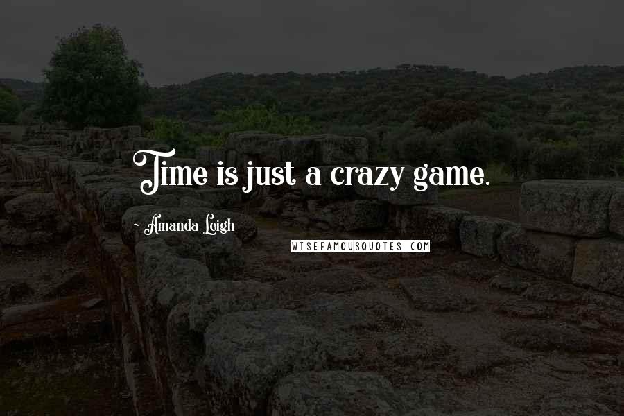 Amanda Leigh Quotes: Time is just a crazy game.