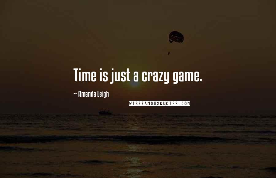 Amanda Leigh Quotes: Time is just a crazy game.