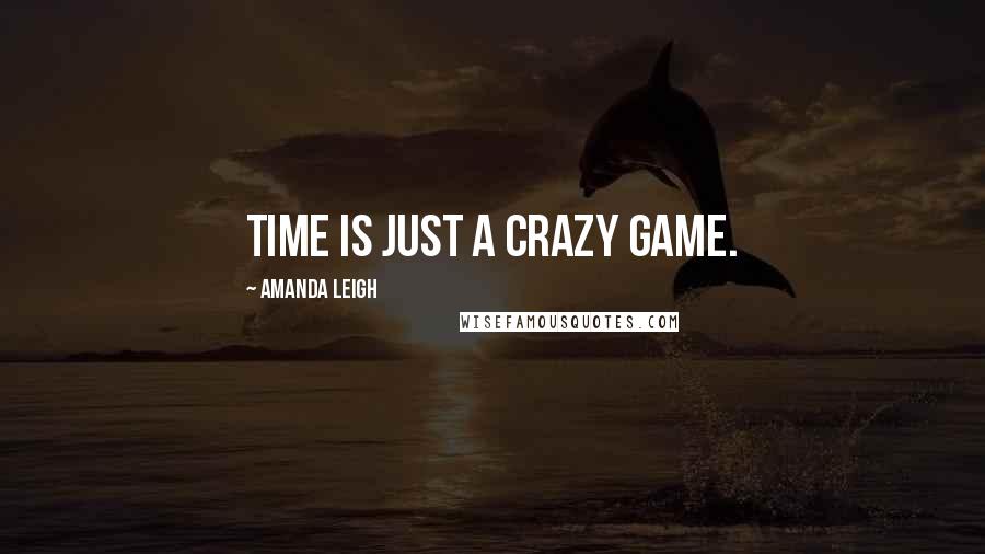 Amanda Leigh Quotes: Time is just a crazy game.