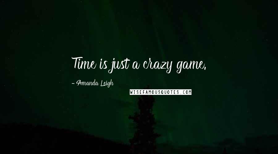 Amanda Leigh Quotes: Time is just a crazy game.