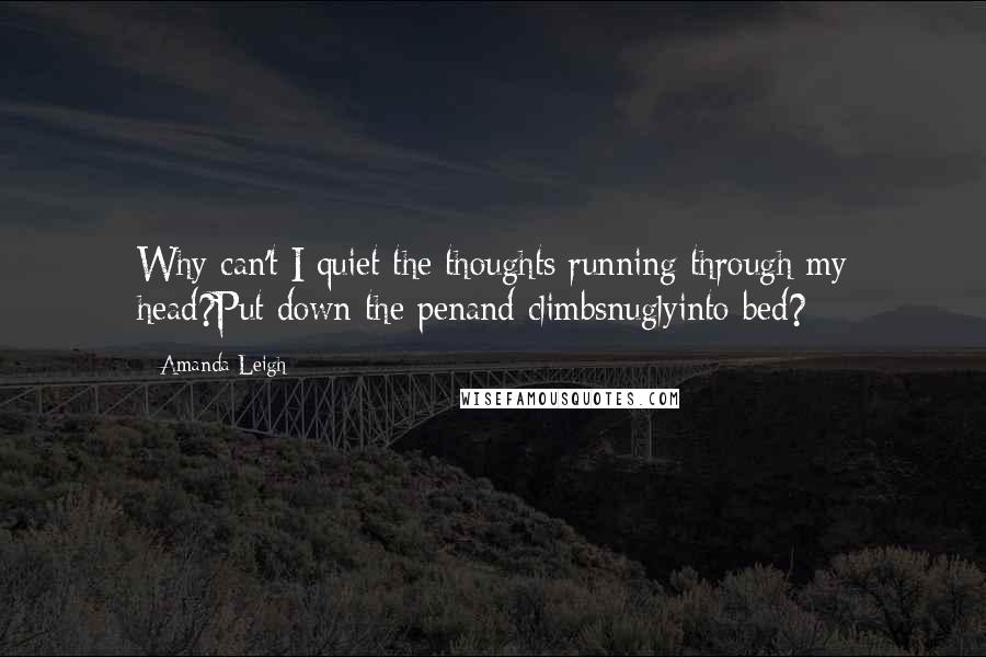 Amanda Leigh Quotes: Why can't I quiet the thoughts running through my head?Put down the penand climbsnuglyinto bed?