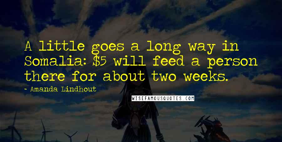 Amanda Lindhout Quotes: A little goes a long way in Somalia: $5 will feed a person there for about two weeks.