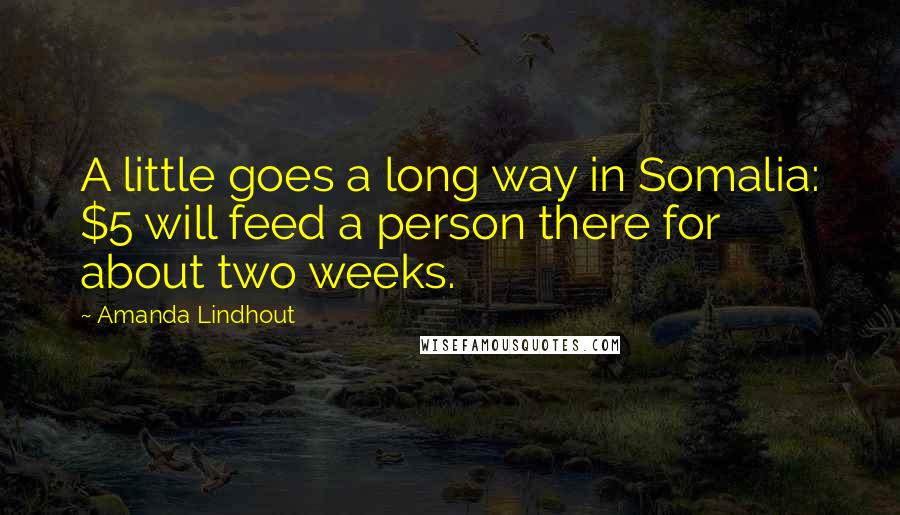 Amanda Lindhout Quotes: A little goes a long way in Somalia: $5 will feed a person there for about two weeks.