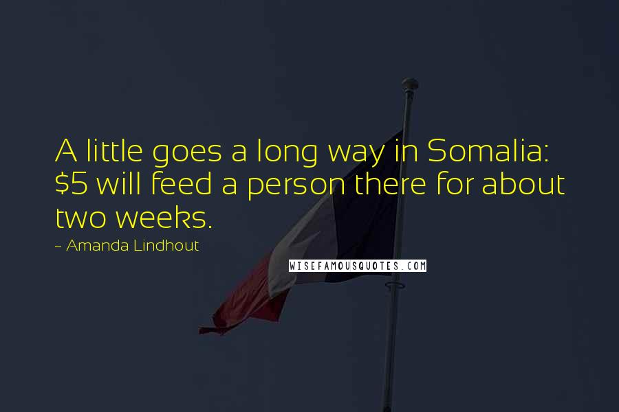 Amanda Lindhout Quotes: A little goes a long way in Somalia: $5 will feed a person there for about two weeks.