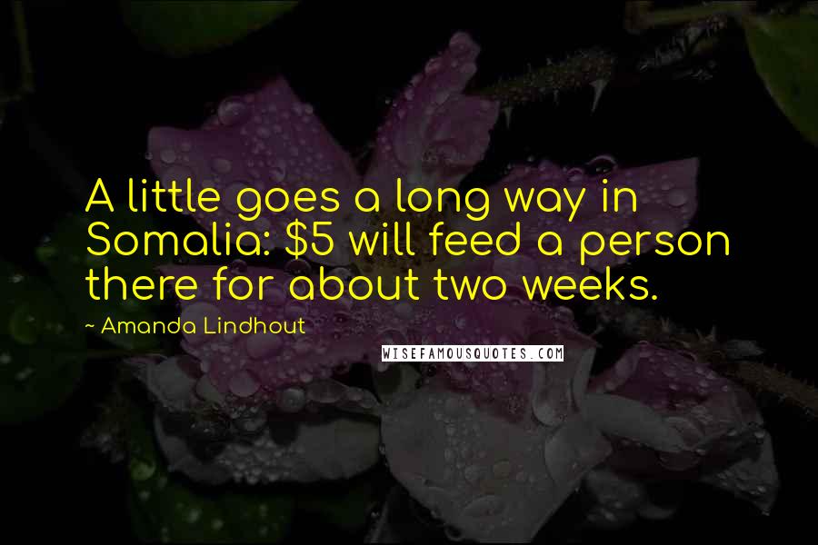 Amanda Lindhout Quotes: A little goes a long way in Somalia: $5 will feed a person there for about two weeks.
