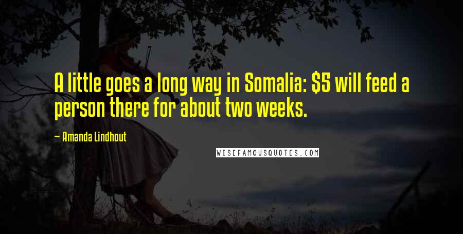 Amanda Lindhout Quotes: A little goes a long way in Somalia: $5 will feed a person there for about two weeks.