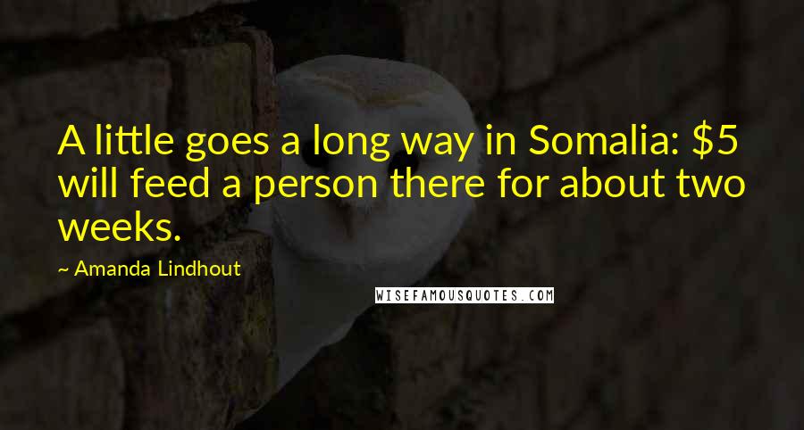 Amanda Lindhout Quotes: A little goes a long way in Somalia: $5 will feed a person there for about two weeks.
