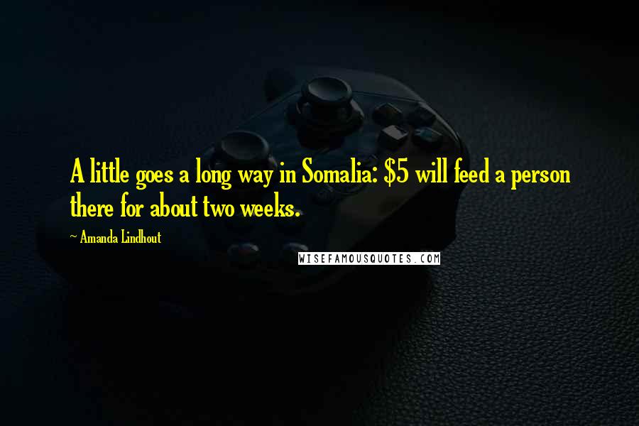 Amanda Lindhout Quotes: A little goes a long way in Somalia: $5 will feed a person there for about two weeks.
