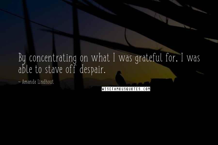 Amanda Lindhout Quotes: By concentrating on what I was grateful for, I was able to stave off despair.