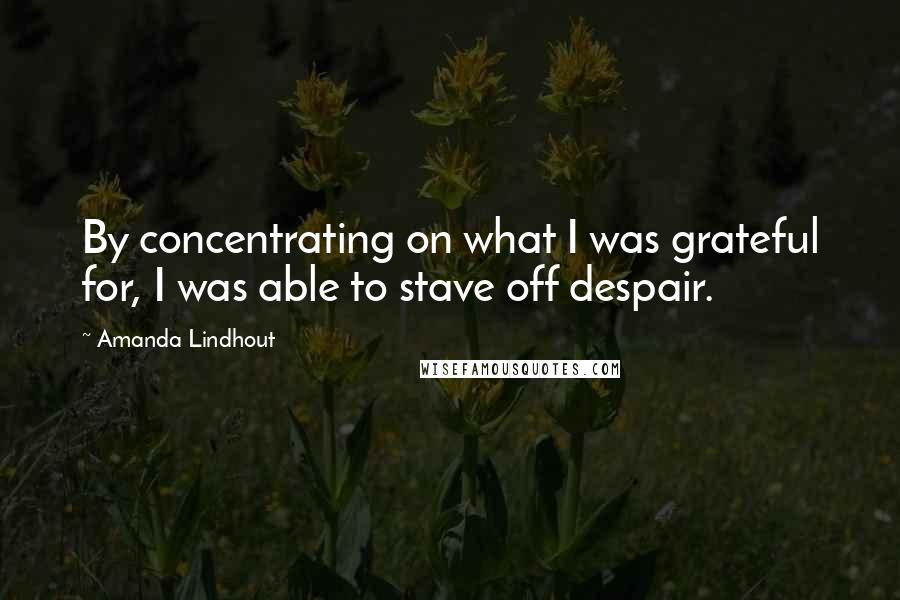 Amanda Lindhout Quotes: By concentrating on what I was grateful for, I was able to stave off despair.