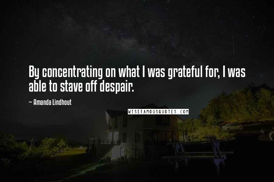Amanda Lindhout Quotes: By concentrating on what I was grateful for, I was able to stave off despair.
