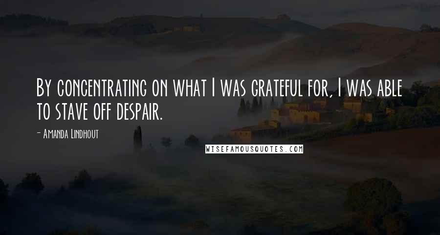 Amanda Lindhout Quotes: By concentrating on what I was grateful for, I was able to stave off despair.