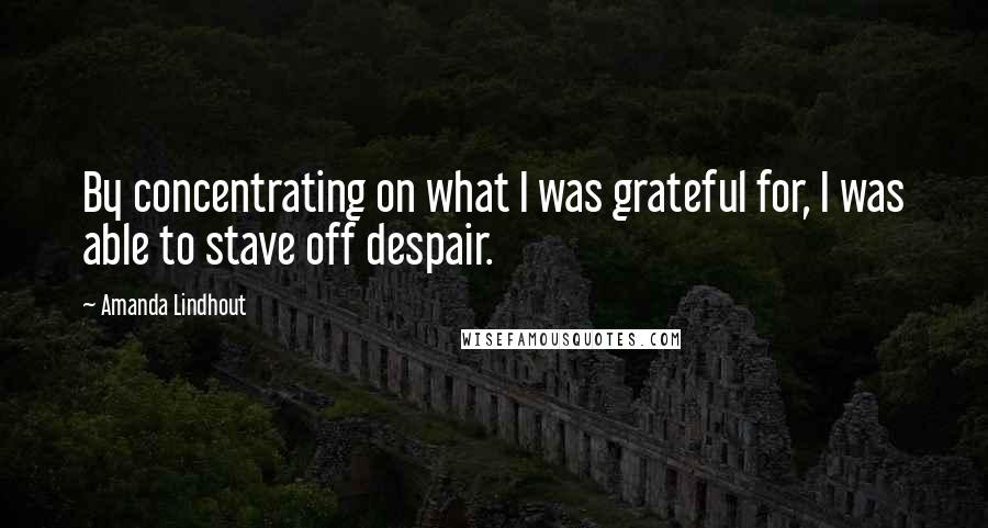 Amanda Lindhout Quotes: By concentrating on what I was grateful for, I was able to stave off despair.