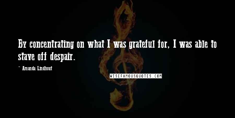 Amanda Lindhout Quotes: By concentrating on what I was grateful for, I was able to stave off despair.