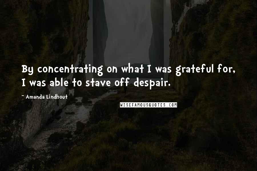 Amanda Lindhout Quotes: By concentrating on what I was grateful for, I was able to stave off despair.
