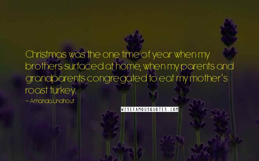 Amanda Lindhout Quotes: Christmas was the one time of year when my brothers surfaced at home, when my parents and grandparents congregated to eat my mother's roast turkey.